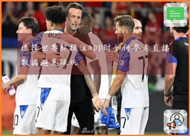 选择世界杯投注app时如何参考直播数据避免踩坑