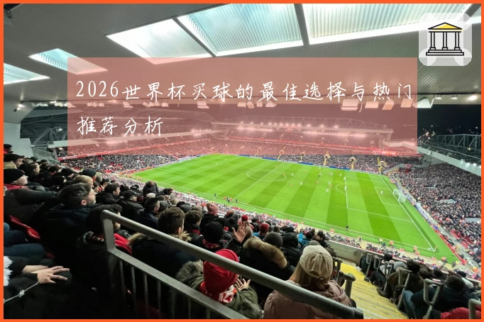 2026世界杯买球的最佳选择与热门推荐分析
