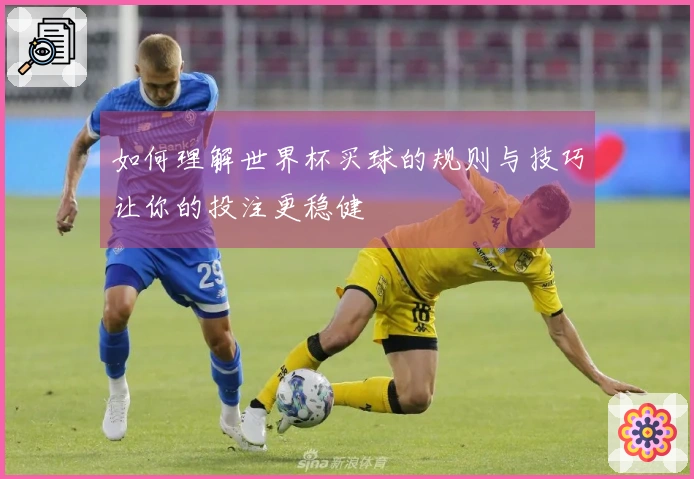 如何理解世界杯买球的规则与技巧让你的投注更稳健