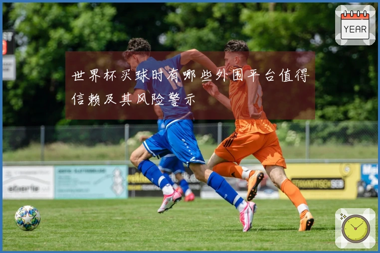 世界杯买球时有哪些外围平台值得信赖及其风险警示