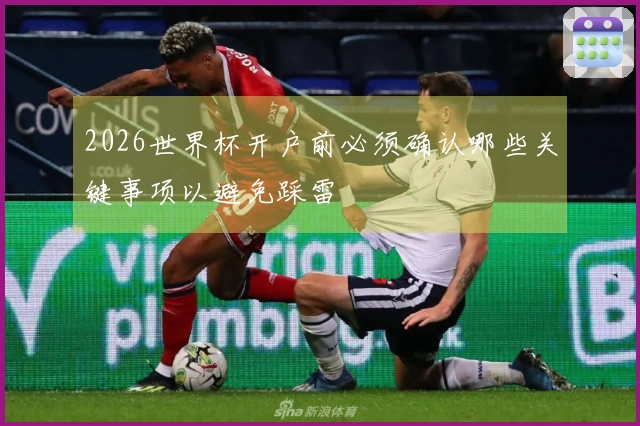 2026世界杯开户前必须确认哪些关键事项以避免踩雷